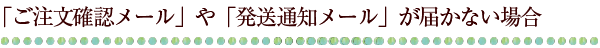 「ご注文確認メール」や「発送通知メールが届かない場合」