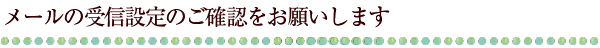 メールの受信設定のご確認をお願いします