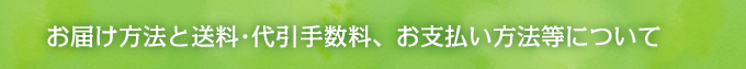 お届け方法と送料･代引手数料、お支払い方法等について