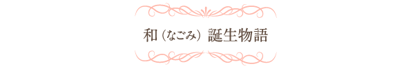 「和（なごみ）」誕生物語